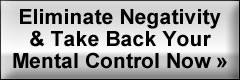 Eliminate Negativity and Take Back Your Mental Control Now